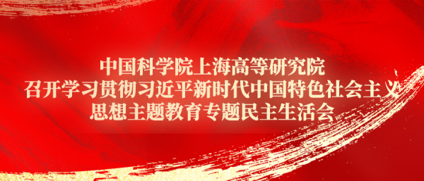 中国科学院上海高等研究院召开学习贯彻习近平新时代中国特色社会主义思想主题教育专题民主生活会